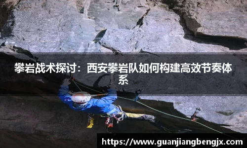 攀岩战术探讨：西安攀岩队如何构建高效节奏体系