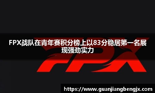 FPX战队在青年赛积分榜上以83分稳居第一名展现强劲实力