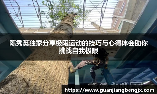陈秀英独家分享极限运动的技巧与心得体会助你挑战自我极限