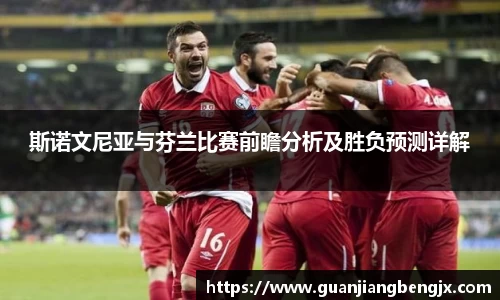 斯诺文尼亚与芬兰比赛前瞻分析及胜负预测详解