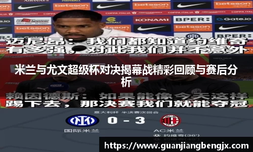 米兰与尤文超级杯对决揭幕战精彩回顾与赛后分析