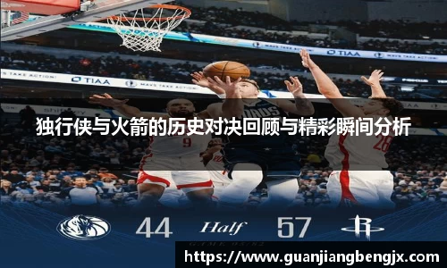 独行侠与火箭的历史对决回顾与精彩瞬间分析